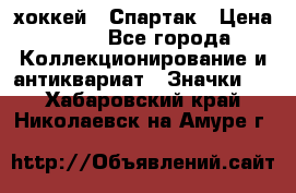 14.1) хоккей : Спартак › Цена ­ 49 - Все города Коллекционирование и антиквариат » Значки   . Хабаровский край,Николаевск-на-Амуре г.